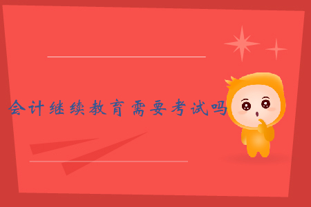 會計繼續(xù)教育需要考試嗎？
