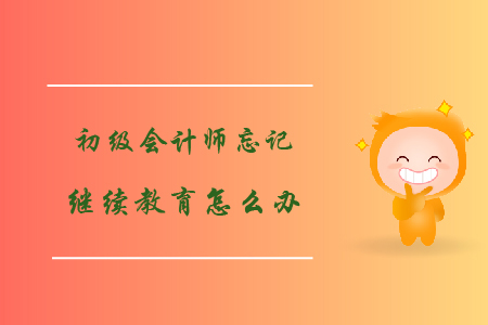 初級會計師忘記繼續(xù)教育怎么辦?