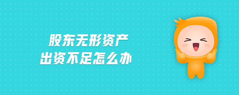 股東無形資產(chǎn)出資不足怎么辦