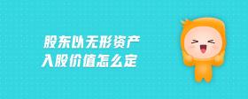 股東以無形資產(chǎn)入股價值怎么定
