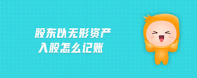 股東以無形資產(chǎn)入股怎么記賬