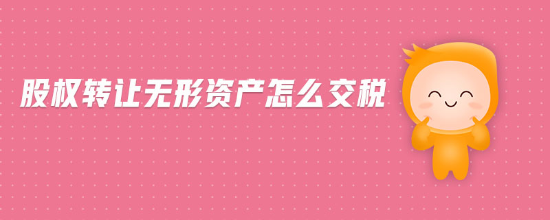 股權(quán)轉(zhuǎn)讓無(wú)形資產(chǎn)怎么交稅