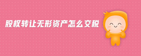 股權(quán)轉(zhuǎn)讓無形資產(chǎn)怎么交稅