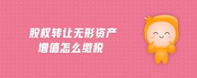 股權(quán)轉(zhuǎn)讓無形資產(chǎn)增值怎么繳稅