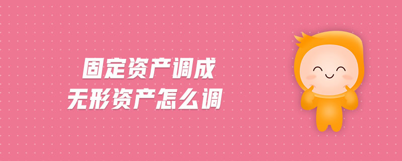 固定資產(chǎn)調(diào)成無形資產(chǎn)怎么調(diào)