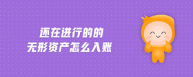 還在進(jìn)行的的無形資產(chǎn)怎么入賬