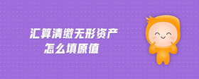 匯算清繳無形資產(chǎn)怎么填原值