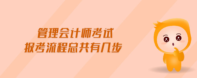 管理會(huì)計(jì)師考試報(bào)考流程總共有幾步