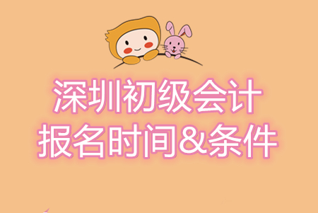深圳初級會計師報名條件及時間信息匯總，別錯過！