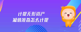計(jì)提無形資產(chǎn)減值準(zhǔn)備怎么計(jì)提