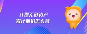 計(jì)提無形資產(chǎn)累計(jì)攤銷怎么算