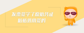 發(fā)票簽字了原始憑證粘貼紙用簽嗎