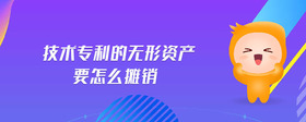 技術(shù)專利的無形資產(chǎn)要怎么攤銷