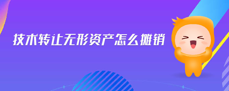 技術(shù)轉(zhuǎn)讓無形資產(chǎn)怎么攤銷