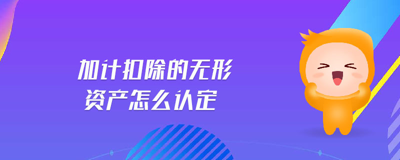 加計扣除的無形資產(chǎn)怎么認定