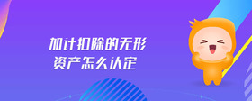 加計(jì)扣除的無形資產(chǎn)怎么認(rèn)定