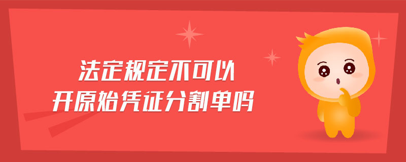 法定規(guī)定不可以開原始憑證分割單嗎