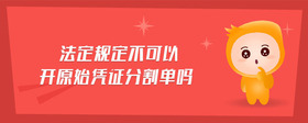 法定規(guī)定不可以開原始憑證分割單嗎