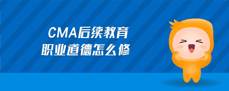 cma后續(xù)教育職業(yè)道德怎么修
