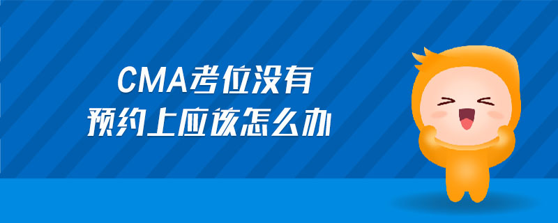 cma考位沒(méi)有預(yù)約上應(yīng)該怎么辦
