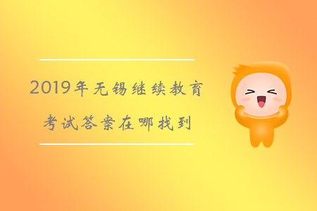 2019年無錫繼續(xù)教育考試答案在哪找到？