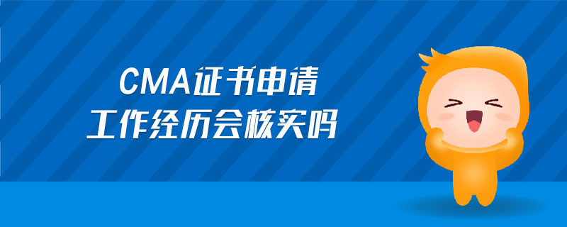cma證書申請工作經(jīng)歷會核實嗎