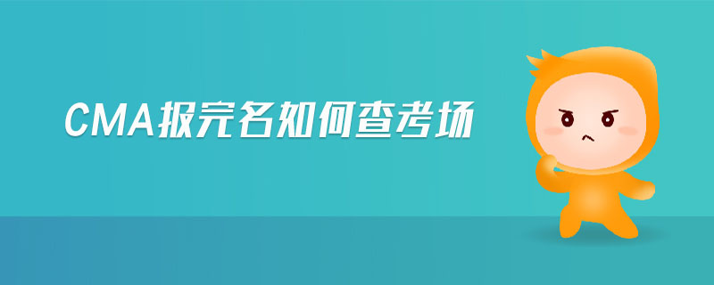 cma報(bào)完名如何查考場(chǎng)