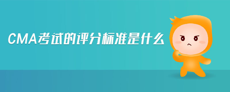 cma考試的評分標(biāo)準(zhǔn)是什么