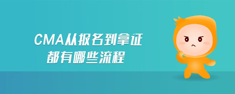 cma從報(bào)名到拿證都有哪些流程 cma從報(bào)名到拿證都有哪些流程