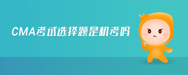 cma考試選擇題是機(jī)考嗎