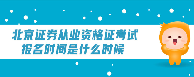 北京證券從業(yè)資格證考試報名時間是什么時候