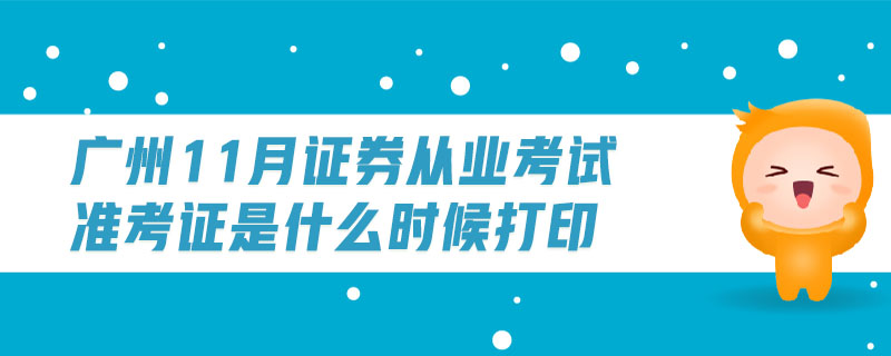 廣州11月證券從業(yè)考試準考證是什么時候打印