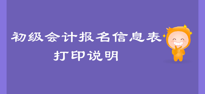 2020年初級會計報名信息表打印說明，有問題來這里！