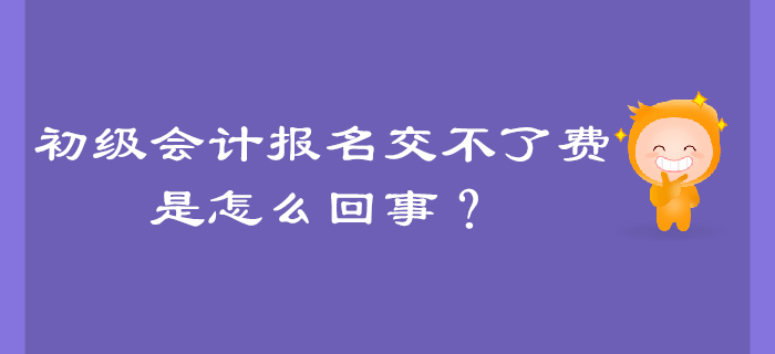 初級(jí)會(huì)計(jì)報(bào)名交不了費(fèi)是怎么回事？