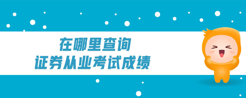 在哪里查詢證券從業(yè)考試成績(jī)