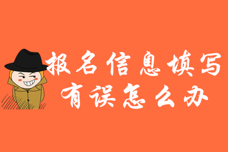 2020年初級會計報名信息填錯了怎么辦？如何修改？