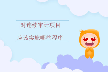對(duì)連續(xù)審計(jì)項(xiàng)目應(yīng)該實(shí)施哪些程序？