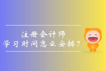 注冊會計師學(xué)習(xí)時間怎么安排？