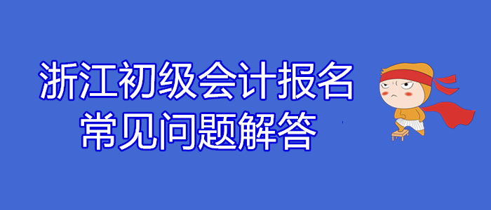 浙江2020年初級會計報名常見問題解答！