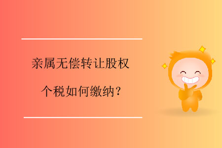 親屬無償轉(zhuǎn)讓股權(quán)個稅如何繳納？