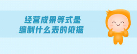 經(jīng)營(yíng)成果等式是編制什么表的依據(jù)
