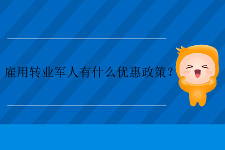 雇用轉(zhuǎn)業(yè)軍人有什么優(yōu)惠政策？