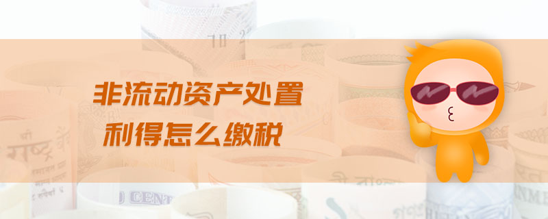 非流動資產(chǎn)處置利得怎么繳稅
