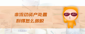 非流動(dòng)資產(chǎn)處置利得怎么繳稅