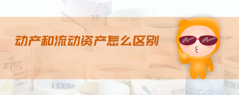 動(dòng)產(chǎn)和流動(dòng)資產(chǎn)怎么區(qū)別