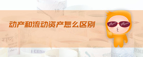 動(dòng)產(chǎn)和流動(dòng)資產(chǎn)怎么區(qū)別