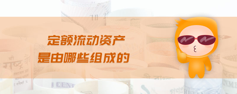 定額流動資產(chǎn)是由哪些組成的