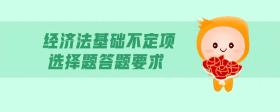 經(jīng)濟(jì)法基礎(chǔ)不定項(xiàng)選擇題答題要求