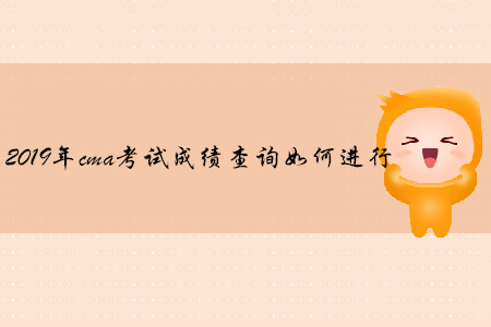 2019年cma考試成績查詢?nèi)绾芜M(jìn)行