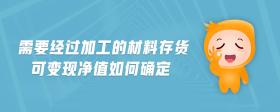 需要經(jīng)過加工的材料存貨可變現(xiàn)凈值如何確定